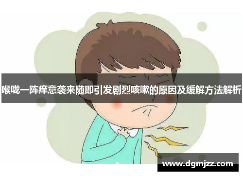 喉咙一阵痒意袭来随即引发剧烈咳嗽的原因及缓解方法解析