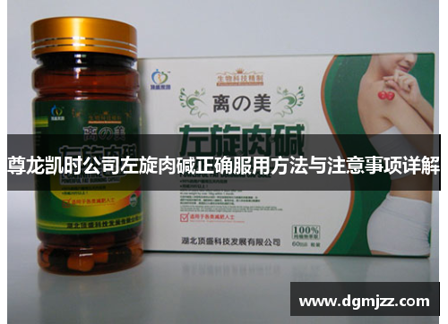 尊龙凯时公司左旋肉碱正确服用方法与注意事项详解